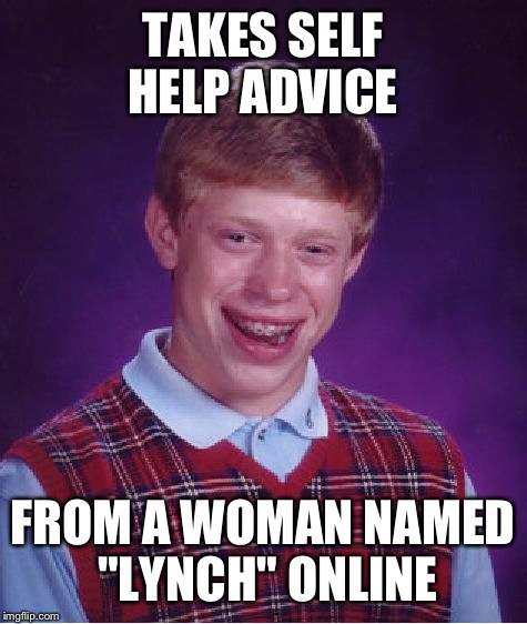 Bad Luck Brian Meme | TAKES SELF HELP ADVICE FROM A WOMAN NAMED "LYNCH" ONLINE | image tagged in memes,bad luck brian | made w/ Imgflip meme maker