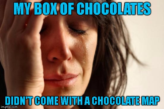 How am I supposed to know? | MY BOX OF CHOCOLATES; DIDN'T COME WITH A CHOCOLATE MAP | image tagged in memes,first world problems,chocolate,map | made w/ Imgflip meme maker