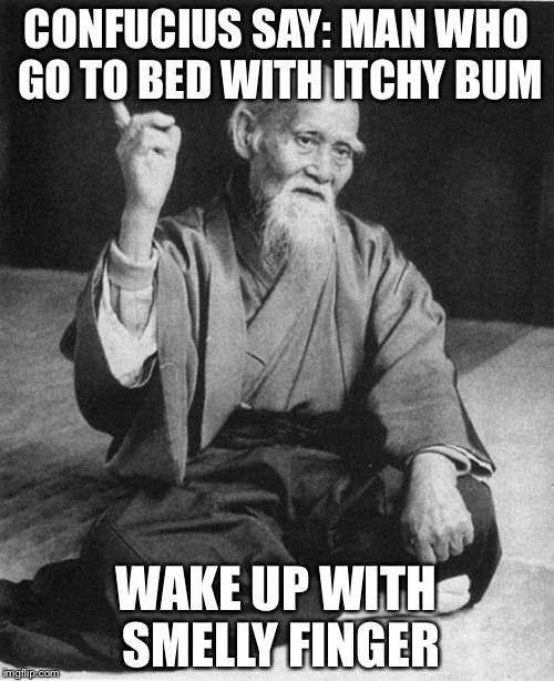 Confucius say | CONFUCIUS SAY: MAN WHO GO TO BED WITH ITCHY BUM; WAKE UP WITH SMELLY FINGER | image tagged in confucius say | made w/ Imgflip meme maker