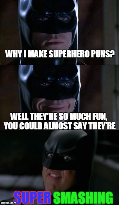 By Asgarhd! That Was Bat-sh!t-insane!(comment if you can think of any more.) | WHY I MAKE SUPERHERO PUNS? WELL THEY'RE SO MUCH FUN, YOU COULD ALMOST SAY THEY'RE; SUPER; SMASHING | image tagged in bad pun batman,memes,superhereos,bad puns | made w/ Imgflip meme maker