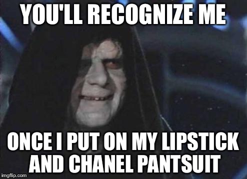 Emperor Palpatine  | YOU'LL RECOGNIZE ME; ONCE I PUT ON MY LIPSTICK AND CHANEL PANTSUIT | image tagged in emperor palpatine | made w/ Imgflip meme maker
