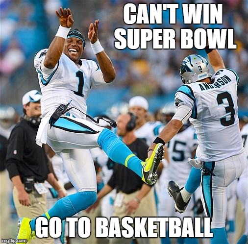 cambasketballseason | CAN'T WIN SUPER BOWL; GO TO BASKETBALL | made w/ Imgflip meme maker