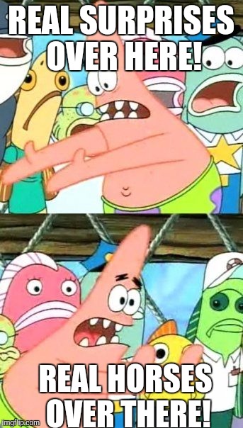 Put It Somewhere Else Patrick Meme | REAL SURPRISES OVER HERE! REAL HORSES OVER THERE! | image tagged in memes,put it somewhere else patrick | made w/ Imgflip meme maker