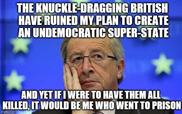 Juncker angry THE KNUCKLE-DRAGGING BRITISH HAVE RUINED MY PLAN TO CREATE AN...