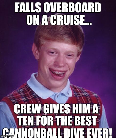 Bad Luck Brian Meme | FALLS OVERBOARD ON A CRUISE... CREW GIVES HIM A TEN FOR THE BEST CANNONBALL DIVE EVER! | image tagged in memes,bad luck brian | made w/ Imgflip meme maker