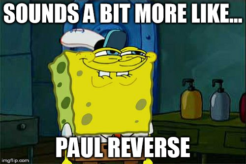 Don't You Squidward Meme | SOUNDS A BIT MORE LIKE... PAUL REVERSE | image tagged in memes,dont you squidward | made w/ Imgflip meme maker