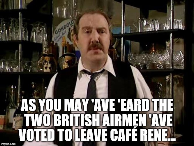 Goodbye Goodbye | AS YOU MAY 'AVE 'EARD THE TWO BRITISH AIRMEN 'AVE VOTED TO LEAVE CAFÉ RENE... | image tagged in memes,allo allo,eu referendum,british tv | made w/ Imgflip meme maker