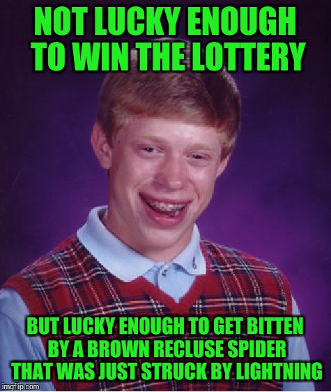 Bad Luck Brian Meme | NOT LUCKY ENOUGH TO WIN THE LOTTERY; BUT LUCKY ENOUGH TO GET BITTEN BY A BROWN RECLUSE SPIDER THAT WAS JUST STRUCK BY LIGHTNING | image tagged in memes,bad luck brian | made w/ Imgflip meme maker