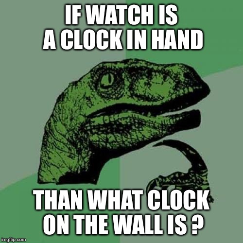 Philosoraptor | IF WATCH IS A CLOCK IN HAND; THAN WHAT CLOCK ON THE WALL IS ? | image tagged in memes,philosoraptor | made w/ Imgflip meme maker