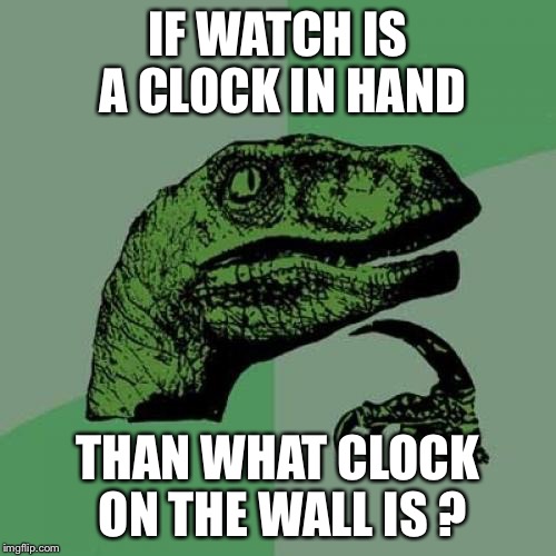 Philosoraptor Meme | IF WATCH IS A CLOCK IN HAND; THAN WHAT CLOCK ON THE WALL IS ? | image tagged in memes,philosoraptor | made w/ Imgflip meme maker