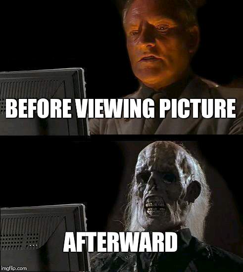 I'll Just Wait Here Meme | BEFORE VIEWING PICTURE AFTERWARD | image tagged in memes,ill just wait here | made w/ Imgflip meme maker