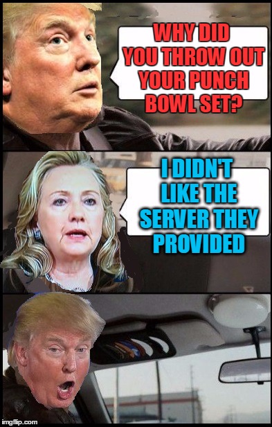 Yes, I made this joke up myself. lol | WHY DID YOU THROW OUT YOUR PUNCH BOWL SET? I DIDN'T LIKE THE SERVER THEY PROVIDED | image tagged in donald cab driving | made w/ Imgflip meme maker