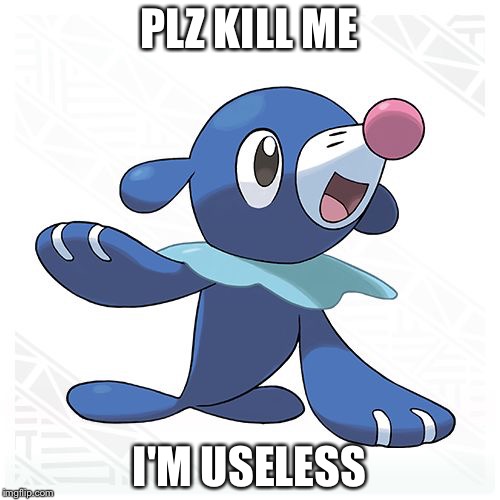 Leave the Popplio Defence Squad. | PLZ KILL ME; I'M USELESS | image tagged in popplio,kill me,useless,pokemon | made w/ Imgflip meme maker