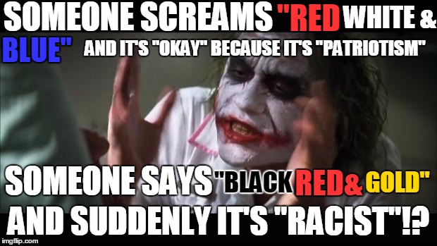 Outside Of Soccer/Football Of Course | SOMEONE SCREAMS; "RED; WHITE &; AND IT'S "OKAY" BECAUSE IT'S "PATRIOTISM"; BLUE"; SOMEONE SAYS; "BLACK; GOLD"; RED&; AND SUDDENLY IT'S "RACIST"!? | image tagged in memes,and everybody loses their minds,'murica,wtf,germany | made w/ Imgflip meme maker