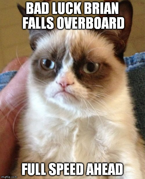 Grumpy Cat Meme | BAD LUCK BRIAN FALLS OVERBOARD FULL SPEED AHEAD | image tagged in memes,grumpy cat | made w/ Imgflip meme maker