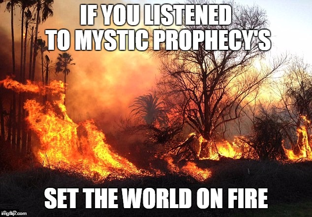 Flame War Flames Devastation | IF YOU LISTENED TO MYSTIC PROPHECY'S SET THE WORLD ON FIRE | image tagged in flame war flames devastation | made w/ Imgflip meme maker