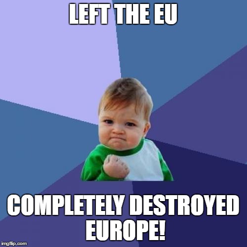 Success Kid Meme | LEFT THE EU COMPLETELY DESTROYED EUROPE! | image tagged in memes,success kid | made w/ Imgflip meme maker