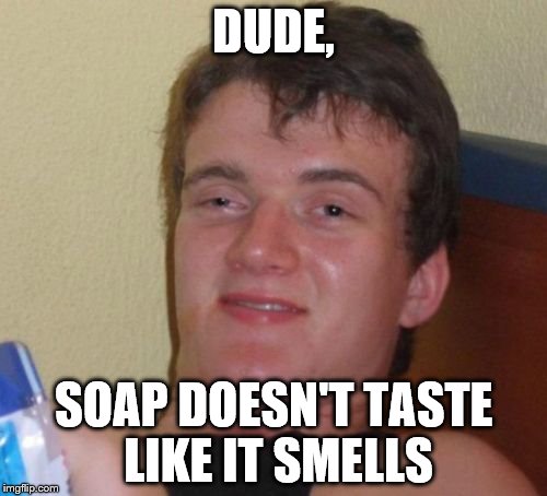 10 Guy Meme | DUDE, SOAP DOESN'T TASTE LIKE IT SMELLS | image tagged in memes,10 guy | made w/ Imgflip meme maker