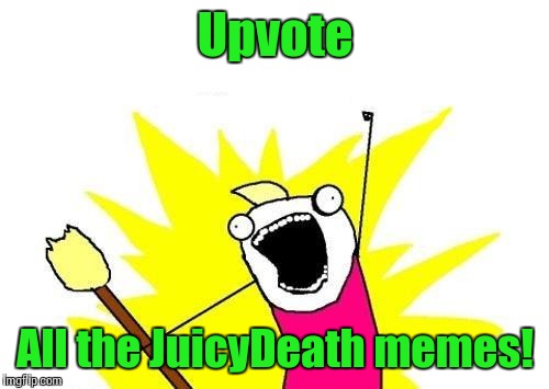 X All The Y Meme | Upvote All the JuicyDeath memes! | image tagged in memes,x all the y | made w/ Imgflip meme maker