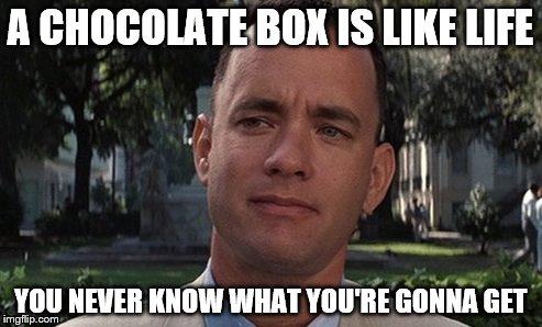 A CHOCOLATE BOX IS LIKE LIFE YOU NEVER KNOW WHAT YOU'RE GONNA GET | made w/ Imgflip meme maker