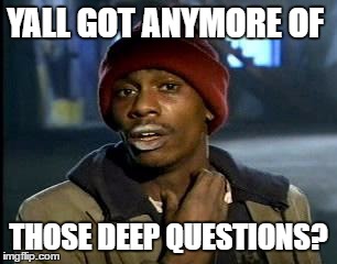 Y'all Got Any More Of That Meme | YALL GOT ANYMORE OF THOSE DEEP QUESTIONS? | image tagged in memes,yall got any more of | made w/ Imgflip meme maker