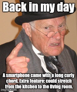 Back In My Day | Back in my day; A smartphone came with a long curly chord. Extra feature: could stretch from the kitchen to the living room. | image tagged in memes,back in my day | made w/ Imgflip meme maker