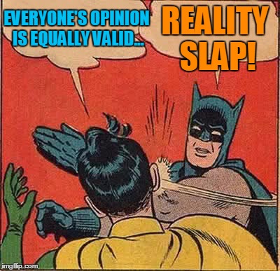 Batman Slapping Robin Meme | EVERYONE'S OPINION IS EQUALLY VALID... REALITY SLAP! | image tagged in memes,batman slapping robin | made w/ Imgflip meme maker