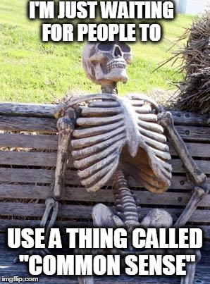 Waiting Skeleton | I'M JUST WAITING FOR PEOPLE TO; USE A THING CALLED "COMMON SENSE" | image tagged in memes,waiting skeleton,common sense,stupid people | made w/ Imgflip meme maker