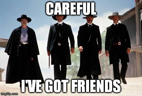 Tombstone | CAREFUL; I'VE GOT FRIENDS | image tagged in tombstone | made w/ Imgflip meme maker
