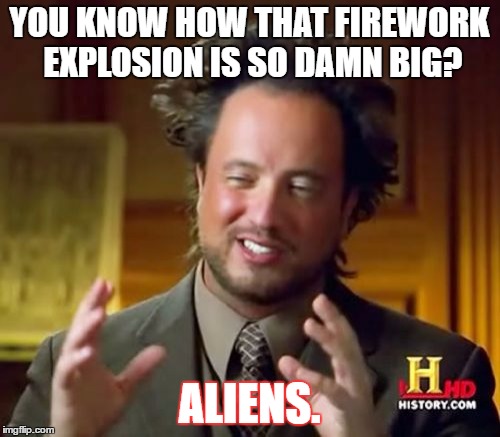 Ancient Aliens Meme | YOU KNOW HOW THAT FIREWORK EXPLOSION IS SO DAMN BIG? ALIENS. | image tagged in memes,ancient aliens | made w/ Imgflip meme maker