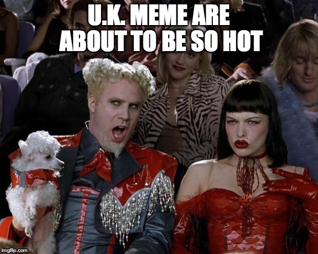 UK has left the building. | U.K. MEME ARE ABOUT TO BE SO HOT | image tagged in mugatu so hot right now,uk,european union,great britain,eu,brexit | made w/ Imgflip meme maker