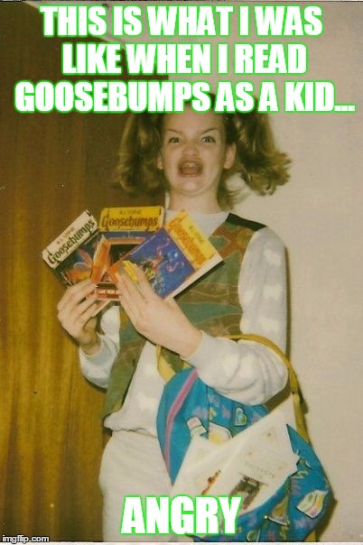 Ermahgerd Berks Meme | THIS IS WHAT I WAS LIKE WHEN I READ GOOSEBUMPS AS A KID... ANGRY | image tagged in memes,ermahgerd berks | made w/ Imgflip meme maker