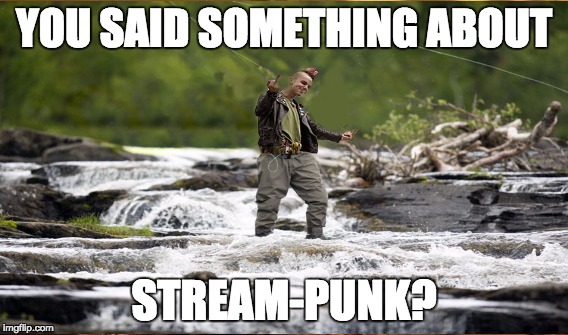 Stream-Punk | YOU SAID SOMETHING ABOUT; STREAM-PUNK? | image tagged in steampunk,punk,stream,streampunk,fishing | made w/ Imgflip meme maker