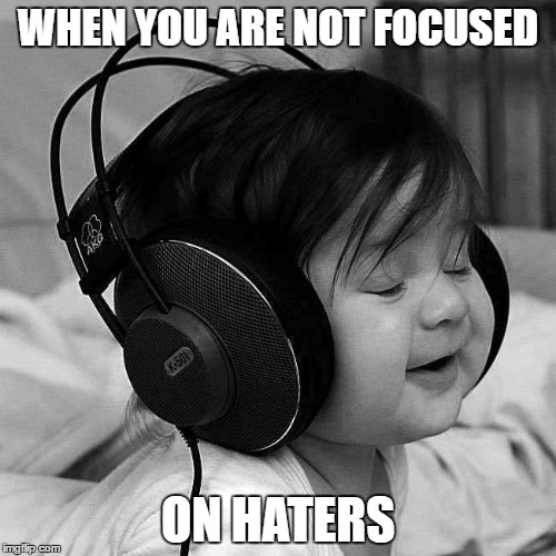 Focused | WHEN YOU ARE NOT FOCUSED; ON HATERS | image tagged in focuse,haters,meme,lushik | made w/ Imgflip meme maker