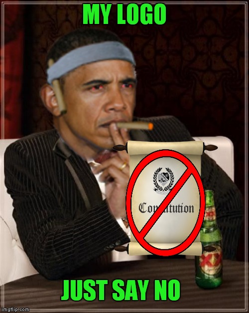 Just toying with Photoshop... | MY LOGO; JUST SAY NO | image tagged in obama,memes,lynch1979,lol,the most interesting man in the world | made w/ Imgflip meme maker