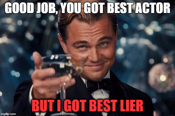 Leonardo Dicaprio Cheers | GOOD JOB, YOU GOT BEST ACTOR; BUT I GOT BEST LIER | image tagged in memes,leonardo dicaprio cheers | made w/ Imgflip meme maker