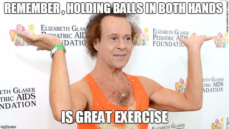 REMEMBER , HOLDING BALLS IN BOTH HANDS; IS GREAT EXERCISE | image tagged in balls | made w/ Imgflip meme maker