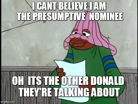 dumb donald | I CANT BELIEVE I AM THE PRESUMPTIVE  NOMINEE; OH  ITS THE OTHER DONALD THEY'RE TALKING ABOUT | image tagged in dumb donald | made w/ Imgflip meme maker