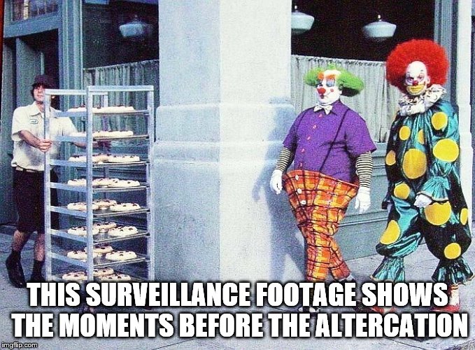 Jingles now has PTSD | THIS SURVEILLANCE FOOTAGE SHOWS THE MOMENTS BEFORE THE ALTERCATION | image tagged in clowns and pies | made w/ Imgflip meme maker