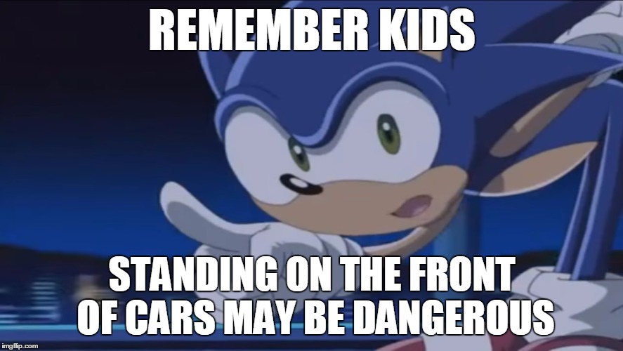 Kids, Don't - Sonic X | REMEMBER KIDS; STANDING ON THE FRONT OF CARS MAY BE DANGEROUS | image tagged in kids don't - sonic x | made w/ Imgflip meme maker