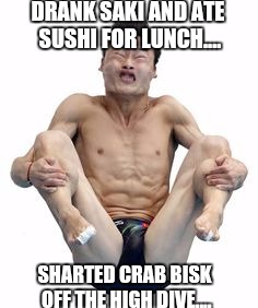 DRANK SAKI AND ATE SUSHI FOR LUNCH.... SHARTED CRAB BISK OFF THE HIGH DIVE.... | made w/ Imgflip meme maker