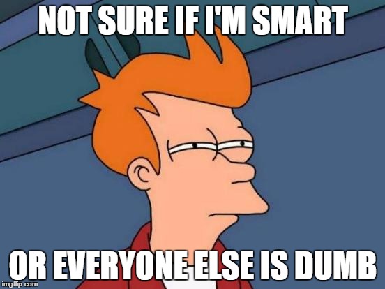 Futurama Fry | NOT SURE IF I'M SMART; OR EVERYONE ELSE IS DUMB | image tagged in memes,futurama fry | made w/ Imgflip meme maker