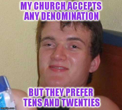 10 Guy | MY CHURCH ACCEPTS ANY DENOMINATION; BUT THEY PREFER TENS AND TWENTIES | image tagged in memes,10 guy | made w/ Imgflip meme maker