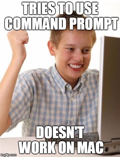 First Day On The Internet Kid Meme | TRIES TO USE COMMAND PROMPT; DOESN'T WORK ON MAC | image tagged in memes,first day on the internet kid | made w/ Imgflip meme maker
