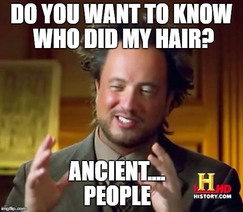 Ancient Aliens | DO YOU WANT TO KNOW WHO DID MY HAIR? ANCIENT....        PEOPLE | image tagged in memes,ancient aliens | made w/ Imgflip meme maker