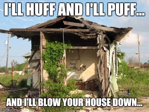 I'LL HUFF AND I'LL PUFF... AND I'LL BLOW YOUR HOUSE DOWN... | made w/ Imgflip meme maker
