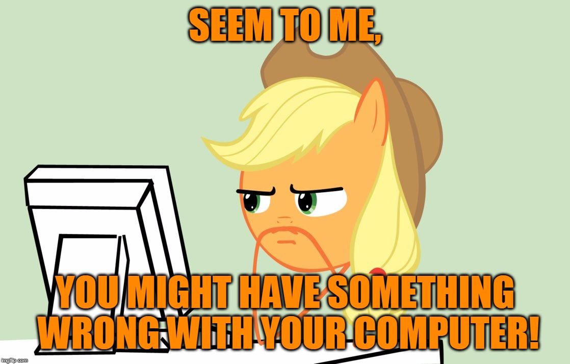 SEEM TO ME, YOU MIGHT HAVE SOMETHING WRONG WITH YOUR COMPUTER! | made w/ Imgflip meme maker