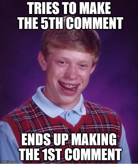 Bad Luck Brian Meme | TRIES TO MAKE THE 5TH COMMENT ENDS UP MAKING THE 1ST COMMENT | image tagged in memes,bad luck brian | made w/ Imgflip meme maker