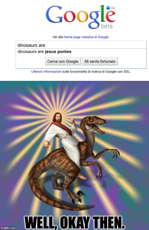 Googles at it again | WELL, OKAY THEN. | image tagged in memes,funny,jesus,dinosaur,lol,accurate | made w/ Imgflip meme maker