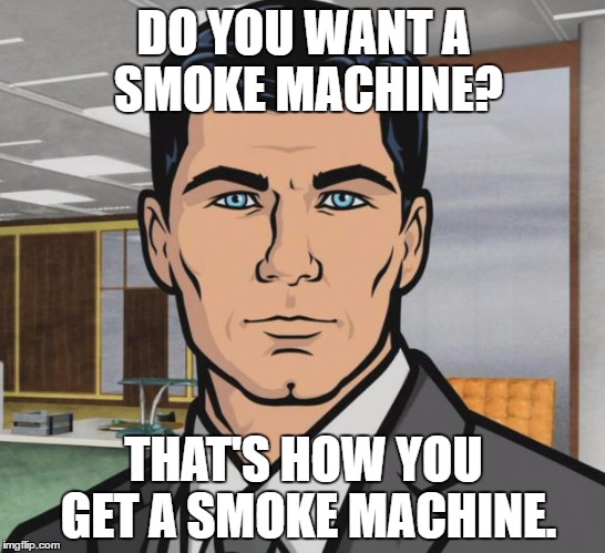 Archer | DO YOU WANT A SMOKE MACHINE? THAT'S HOW YOU GET A SMOKE MACHINE. | image tagged in memes,archer | made w/ Imgflip meme maker